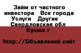 Займ от частного инвестора - Все города Услуги » Другие   . Свердловская обл.,Кушва г.